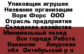 Упаковщик игрушек › Название организации ­ Ворк Форс, ООО › Отрасль предприятия ­ Складское хозяйство › Минимальный оклад ­ 27 000 - Все города Работа » Вакансии   . Амурская обл.,Октябрьский р-н